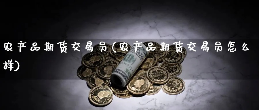 农产品期货交易员(农产品期货交易员怎么样)_https://www.baokan.net_期货软件_第1张