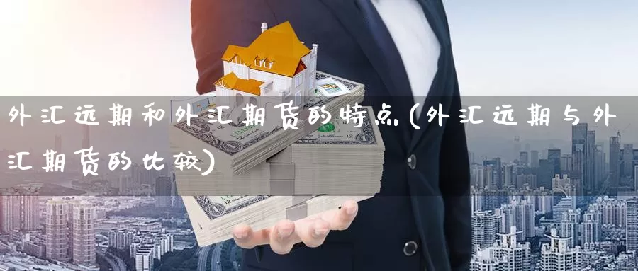 外汇远期和外汇期货的特点(外汇远期与外汇期货的比较)_https://www.baokan.net_期货品种_第1张