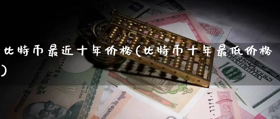 比特币最近十年价格(比特币十年最低价格)_https://www.baokan.net_币圈行情_第1张