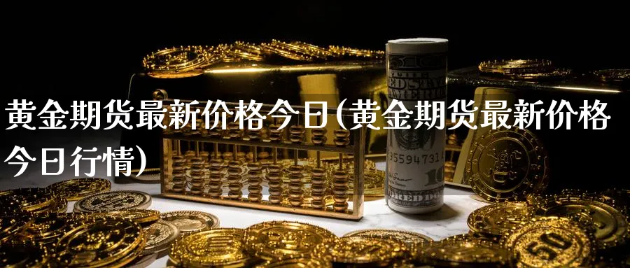黄金期货最新价格今日(黄金期货最新价格今日行情)_https://www.baokan.net_原油期货_第1张