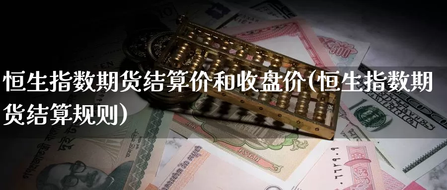 恒生指数期货结算价和收盘价(恒生指数期货结算规则)_https://www.baokan.net_期货喊单_第1张
