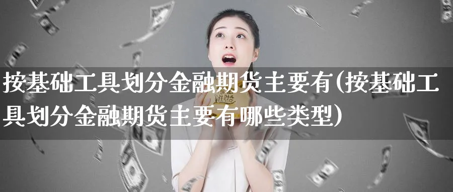 按基础工具划分金融期货主要有(按基础工具划分金融期货主要有哪些类型)_https://www.baokan.net_恒指期货_第1张