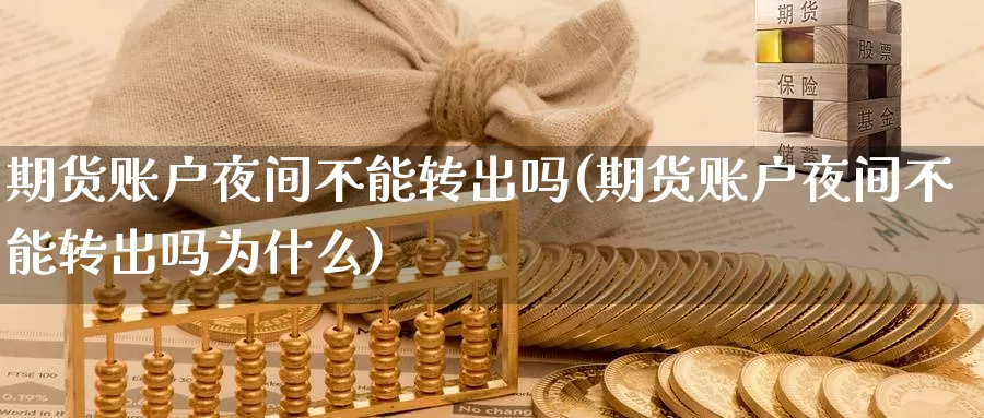 期货账户夜间不能转出吗(期货账户夜间不能转出吗为什么)_https://www.baokan.net_国际期货_第1张