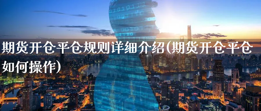 期货开仓平仓规则详细介绍(期货开仓平仓如何操作)_https://www.baokan.net_期货交易_第1张