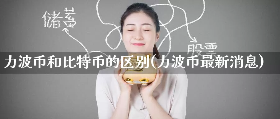 力波币和比特币的区别(力波币最新消息)_https://www.baokan.net_币圈行情_第1张