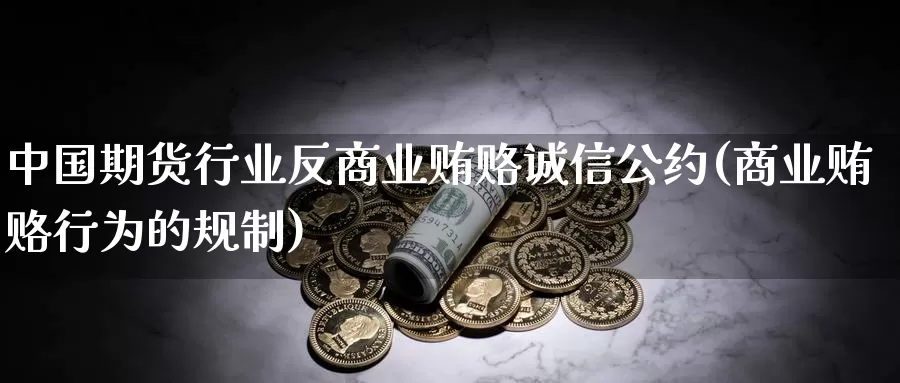 中国期货行业反商业贿赂诚信公约(商业贿赂行为的规制)_期货行情_第1张_宝勘金融网 中国期货行业反商业贿赂诚信公约(商业贿赂行为的规制)_https://www.baokan.net_期货行情_第1张