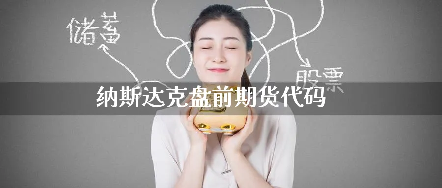 纳斯达克盘前期货代码_https://www.baokan.net_期货分析_第1张