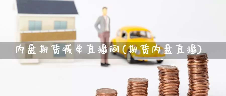 内盘期货喊单直播间(期货内盘直播)_https://www.baokan.net_期货品种_第1张
