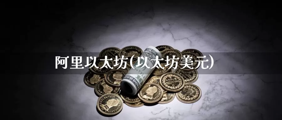 阿里以太坊(以太坊美元)_https://www.baokan.net_币圈行情_第1张