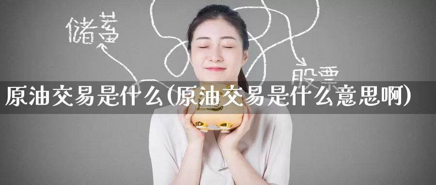 原油交易是什么(原油交易是什么意思啊)_期货公司_第1张_宝勘金融网 原油交易是什么(原油交易是什么意思啊)_https://www.baokan.net_期货公司_第1张
