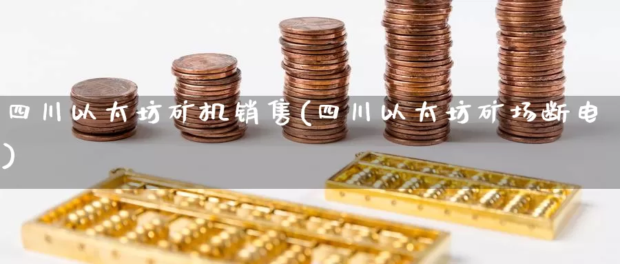 四川以太坊矿机销售(四川以太坊矿场断电)_https://www.baokan.net_币圈行情_第1张