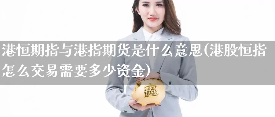 港恒期指与港指期货是什么意思(港股恒指怎么交易需要多少资金)_https://www.baokan.net_期货品种_第1张