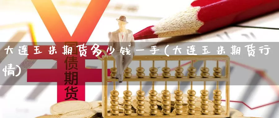 大连玉米期货多少钱一手(大连玉米期货行情)_币圈行情_第1张_宝勘金融网 大连玉米期货多少钱一手(大连玉米期货行情)_https://www.baokan.net_币圈行情_第1张