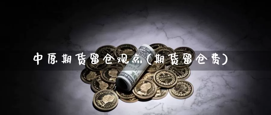 中原期货留仓观点(期货留仓费)_https://www.baokan.net_恒生指数_第1张