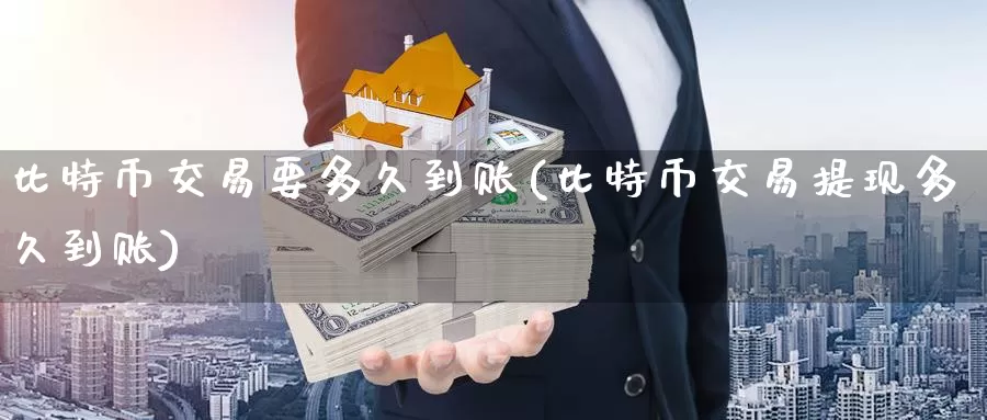 比特币交易要多久到账(比特币交易提现多久到账)_https://www.baokan.net_币圈行情_第1张