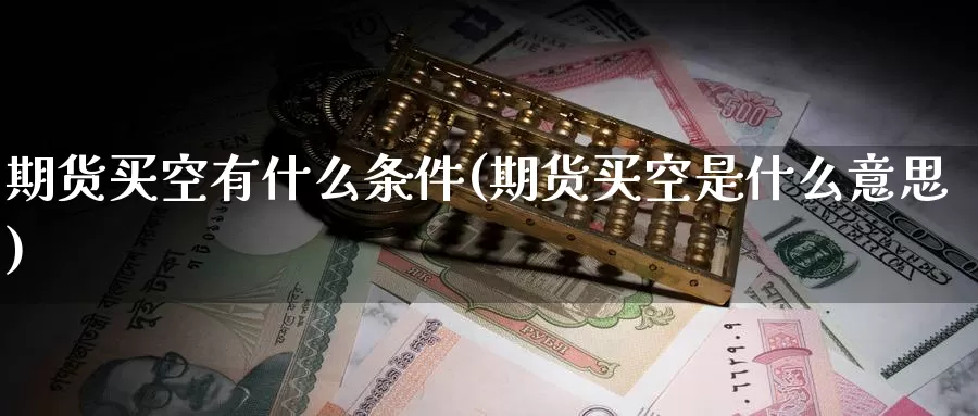 期货买空有什么条件(期货买空是什么意思)_https://www.baokan.net_期货平台_第1张