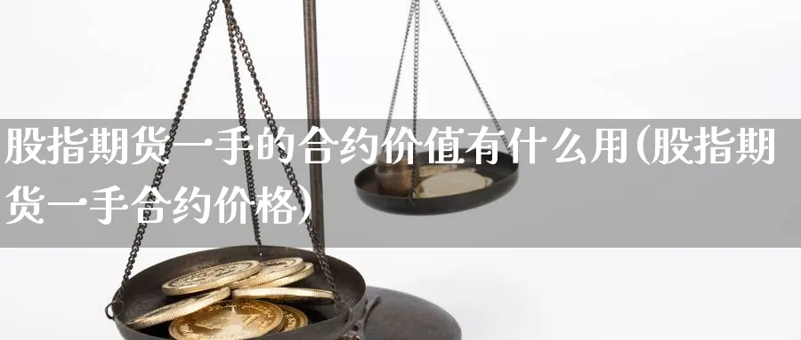 股指期货一手的合约价值有什么用(股指期货一手合约价格)_https://www.baokan.net_期货平台_第1张