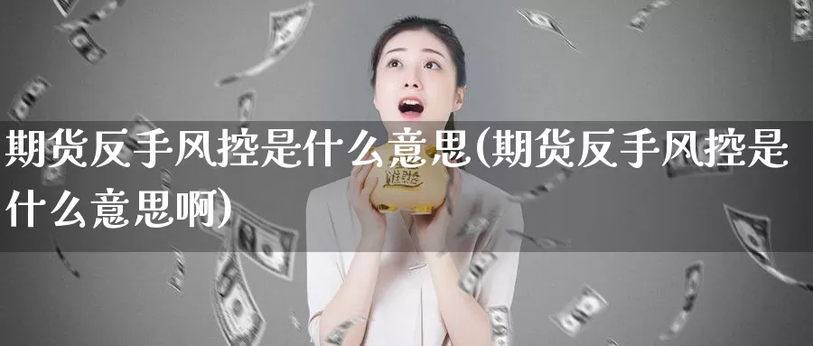 期货反手风控是什么意思(期货反手风控是什么意思啊)_币圈行情_第1张_宝勘金融网 期货反手风控是什么意思(期货反手风控是什么意思啊)_https://www.baokan.net_币圈行情_第1张