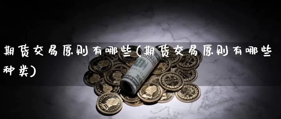 期货交易原则有哪些(期货交易原则有哪些种类)_https://www.baokan.net_期货入门_第1张