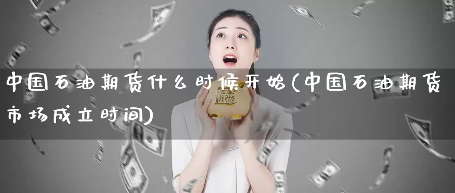 中国石油期货什么时候开始(中国石油期货市场成立时间)_https://www.baokan.net_期货品种_第1张