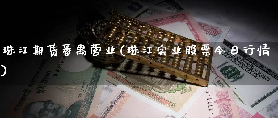 珠江期货番禺营业(珠江实业股票今日行情)_https://www.baokan.net_期货培训_第1张