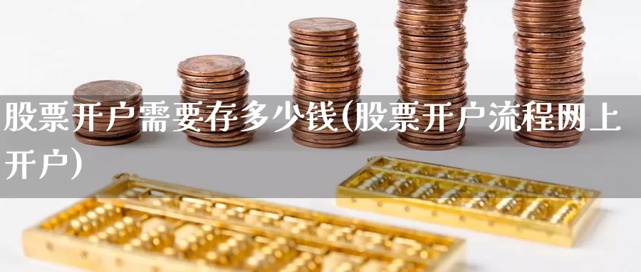股票开户需要存多少钱(股票开户流程网上开户)_https://www.baokan.net_期货分析_第1张