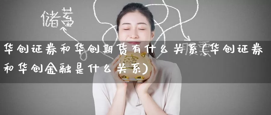 华创证券和华创期货有什么关系(华创证券和华创金融是什么关系)_https://www.baokan.net_期货入门_第1张