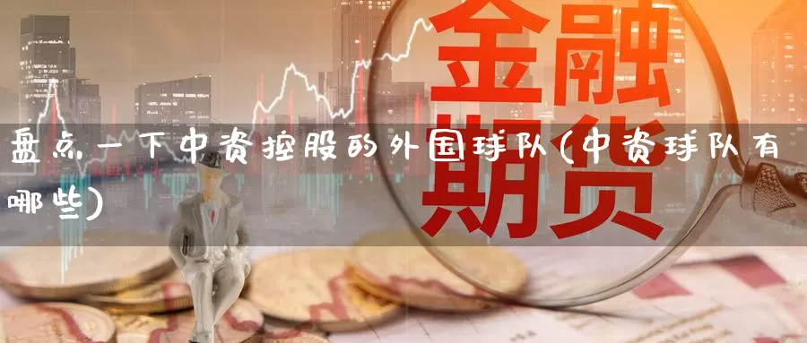 盘点一下中资控股的外国球队(中资球队有哪些)_https://www.baokan.net_原油期货_第1张