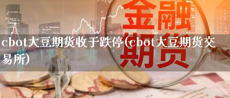 cbot大豆期货收于跌停(cbot大豆期货交易所)_内盘期货_第1张_宝勘金融网 cbot大豆期货收于跌停(cbot大豆期货交易所)_https://www.baokan.net_内盘期货_第1张