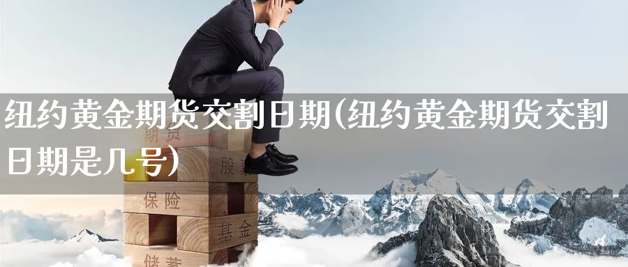 纽约黄金期货交割日期(纽约黄金期货交割日期是几号)_https://www.baokan.net_原油期货_第1张