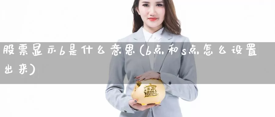 股票显示b是什么意思(b点和s点怎么设置出来)_https://www.baokan.net_原油期货_第1张