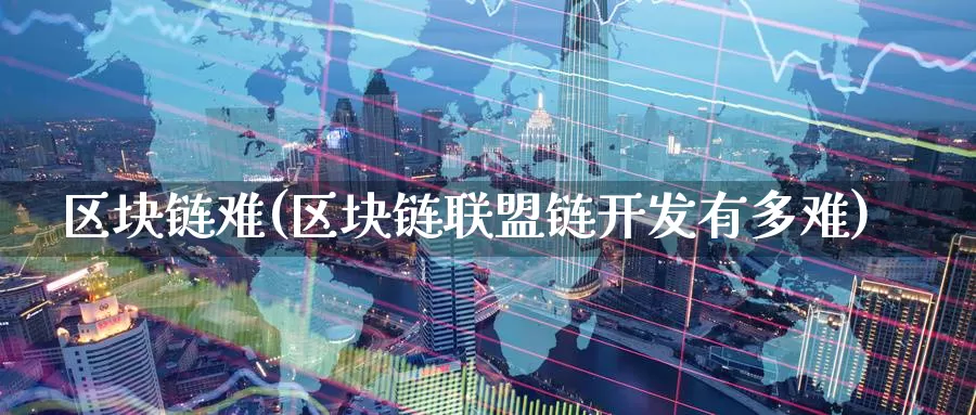 区块链难(区块链联盟链开发有多难)_https://www.baokan.net_币圈行情_第1张