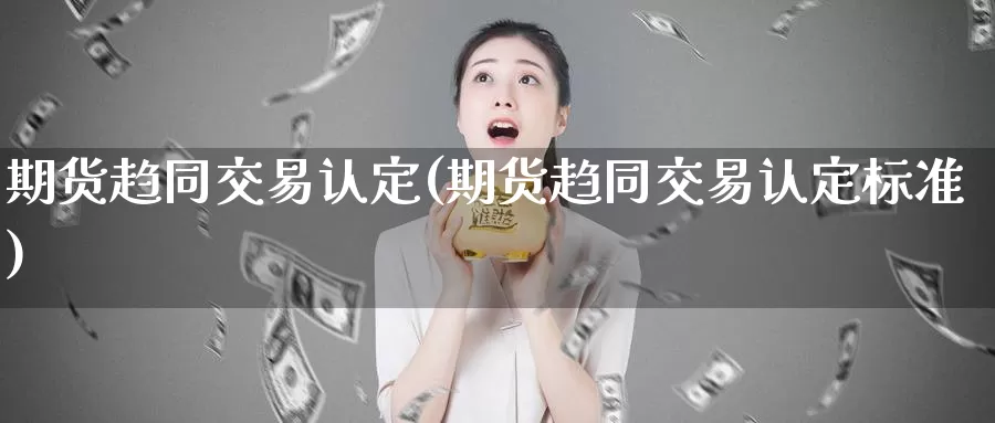 期货趋同交易认定(期货趋同交易认定标准)_期货培训_第1张_宝勘金融网 期货趋同交易认定(期货趋同交易认定标准)_https://www.baokan.net_期货培训_第1张