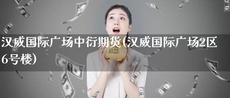 汉威国际广场中衍期货(汉威国际广场2区6号楼)_期货行情_第1张_宝勘金融网 汉威国际广场中衍期货(汉威国际广场2区6号楼)_https://www.baokan.net_期货行情_第1张