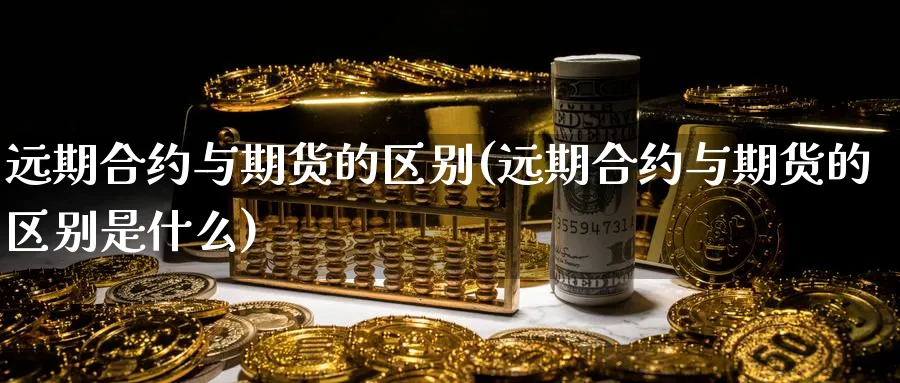 远期合约与期货的区别(远期合约与期货的区别是什么)_https://www.baokan.net_期货公司_第1张