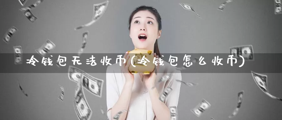 冷钱包无法收币(冷钱包怎么收币)_https://www.baokan.net_币圈行情_第1张