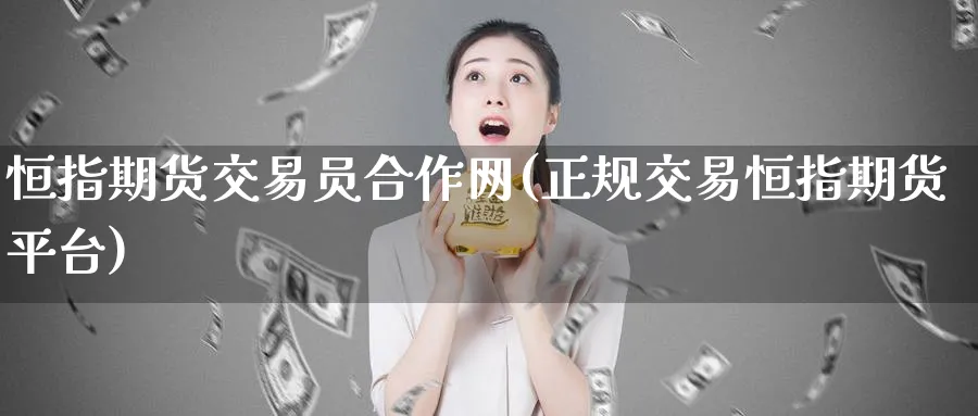 恒指期货交易员合作网(正规交易恒指期货平台)_https://www.baokan.net_期货行情_第1张