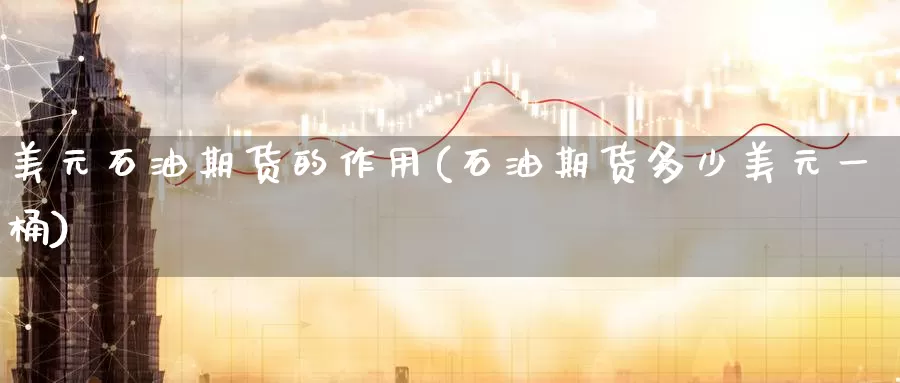 美元石油期货的作用(石油期货多少美元一桶)_https://www.baokan.net_期货培训_第1张
