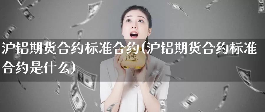 沪铝期货合约标准合约(沪铝期货合约标准合约是什么)_期货培训_第1张_宝勘金融网 沪铝期货合约标准合约(沪铝期货合约标准合约是什么)_https://www.baokan.net_期货培训_第1张