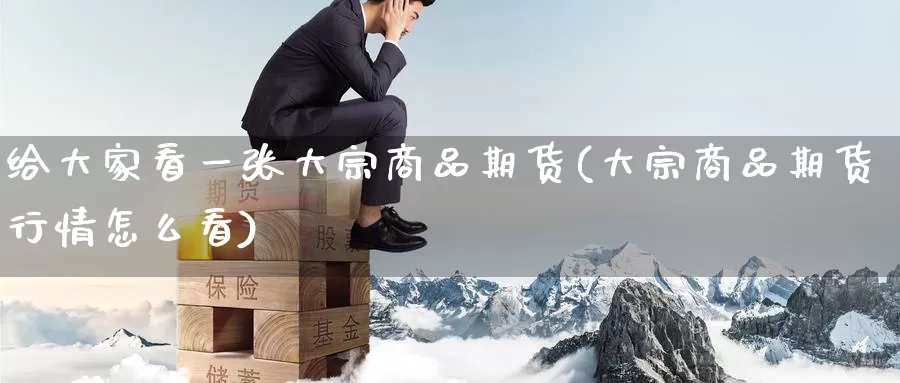 给大家看一张大宗商品期货(大宗商品期货行情怎么看)_原油期货_第1张_宝勘金融网 给大家看一张大宗商品期货(大宗商品期货行情怎么看)_https://www.baokan.net_原油期货_第1张