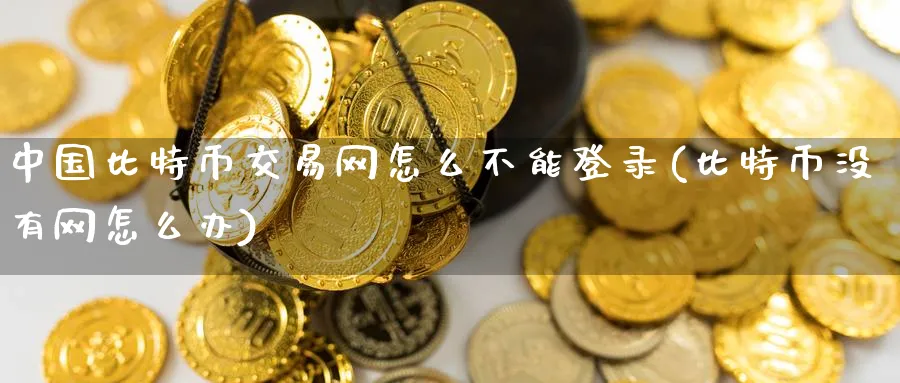 中国比特币交易网怎么不能登录(比特币没有网怎么办)_https://www.baokan.net_期货培训_第1张