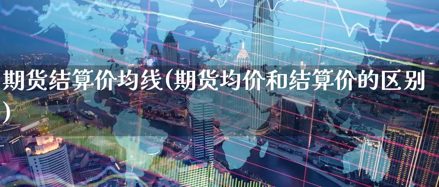 期货结算价均线(期货均价和结算价的区别)_期货软件_第1张_宝勘金融网 期货结算价均线(期货均价和结算价的区别)_https://www.baokan.net_期货软件_第1张