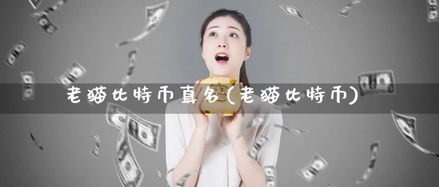 老猫比特币真名(老猫比特币)_https://www.baokan.net_币圈行情_第1张