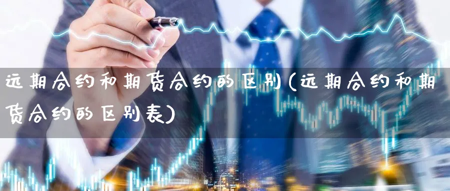 远期合约和期货合约的区别(远期合约和期货合约的区别表)_https://www.baokan.net_纳指期货_第1张