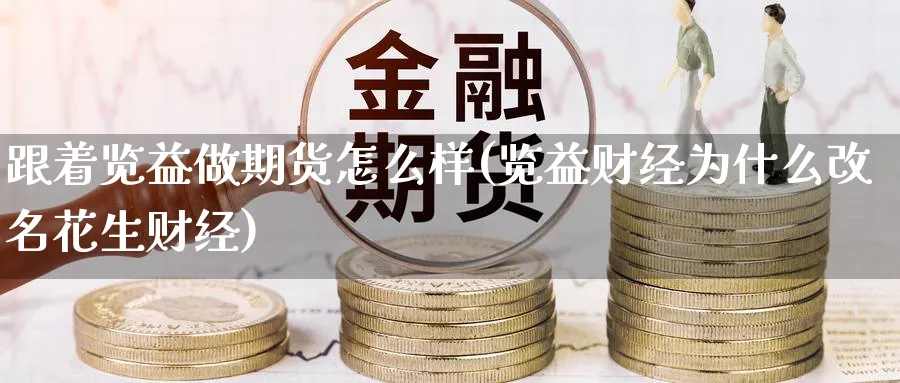 跟着览益做期货怎么样(览益财经为什么改名花生财经)_https://www.baokan.net_期货百科_第1张