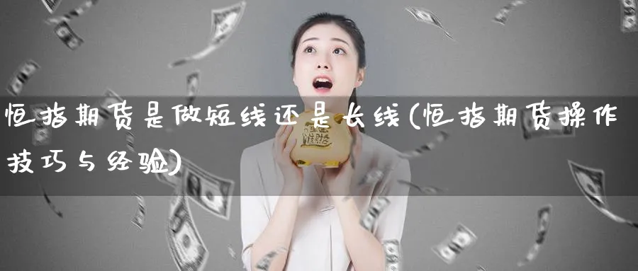 恒指期货是做短线还是长线(恒指期货操作技巧与经验)_https://www.baokan.net_恒生指数_第1张