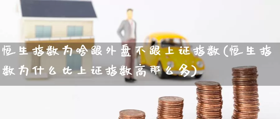 恒生指数为啥跟外盘不跟上证指数(恒生指数为什么比上证指数高那么多)_期货品种_第1张_宝勘金融网 恒生指数为啥跟外盘不跟上证指数(恒生指数为什么比上证指数高那么多)_https://www.baokan.net_期货品种_第1张