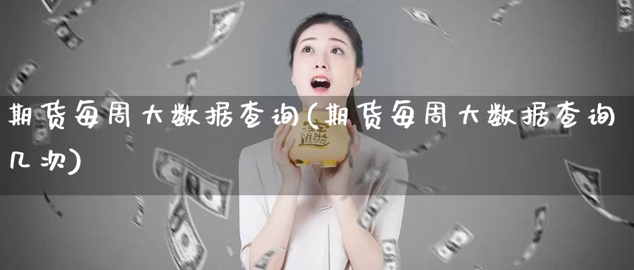期货每周大数据查询(期货每周大数据查询几次)_https://www.baokan.net_纳指期货_第1张
