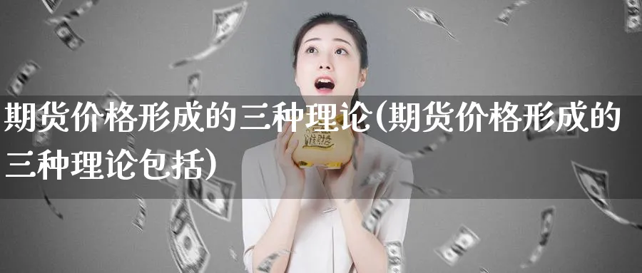 期货价格形成的三种理论(期货价格形成的三种理论包括)_https://www.baokan.net_黄金期货_第1张