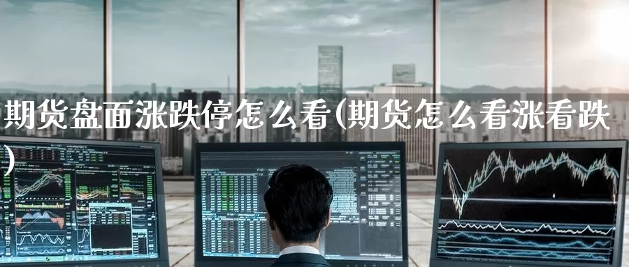 期货盘面涨跌停怎么看(期货怎么看涨看跌)_https://www.baokan.net_原油期货_第1张